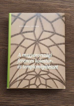 Harsányi István: A magyarországi ferences kolostor- és templomépítészet